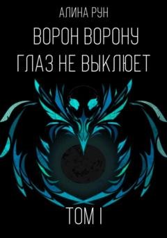 Обложка книги «Ворон ворону глаз не выклюет. Том I» — Алина Рун