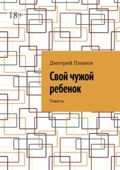 Обложка книги «Свой чужой ребенок. Повесть» — Дмитрий Плынов