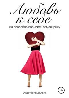 Обложка книги «Любовь к себе. 50 способов повысить самооценку» — Анастасия Залога