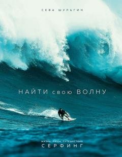 Обложка книги «Найти свою волну. Жизнь, люди, путешествия, серфинг» — Сева Шульгин