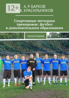 Обложка книги «Спортивные методики тренировок: футбол в дополнительном образовании. Монография» — А. А. Красильников