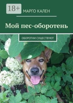 Обложка книги «Мой пес-оборотень. Оборотни существуют» — Марго Кален