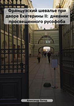 Обложка книги «Французский шевалье при дворе Екатерины II: дневник просвещенного русофоба» — Александр Балод