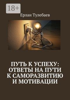 Обложка книги «Путь к успеху: ответы на пути к саморазвитию и мотивации» — Ерлан Тулебаев