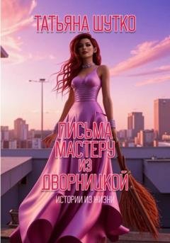 Обложка книги «Письма Мастеру из дворницкой» — Татьяна Шутко