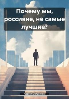 Обложка книги «Почему мы, россияне, не самые лучшие?» — Сергей Борисович Мельников