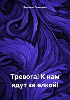 Обложка книги «Тревога! К нам идут за елкой!» — Вероника Самогаева