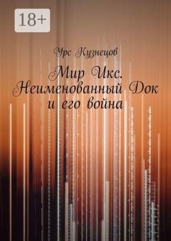 Обложка книги «Мир Икс. Неименованный Док и его война» — Урс Кузнецов