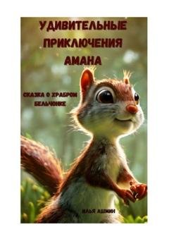 Обложка книги «Удивительные приключения Амана. Сказка о храбром бельчонке» — Илья Ашмин