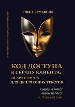 Обложка книги «Код доступа к сердцу клиентов: 12 архетипов для цепляющих текстов» — Елена Ермакова