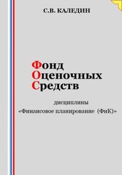 Обложка книги «Фонд оценочных средств дисциплины «Финансовое планирование (ФиК)»» — Сергей Каледин