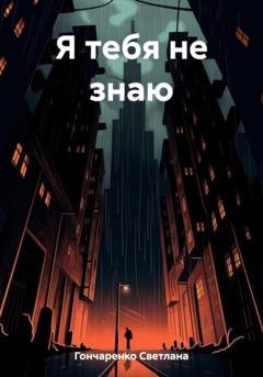 Обложка книги «Я тебя не знаю» — Светлана Гончаренко