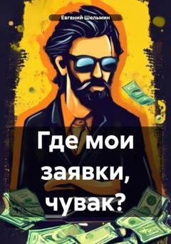 Обложка книги «Где мои заявки, чувак?» — Евгений Шельмин