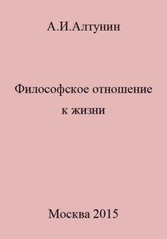 Обложка книги «Философское отношение к жизни» — Александр Иванович Алтунин