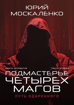 Обложка книги «Путь одарённого. Подмастерье четырёх магов. Книга четвёртая. Часть вторая» — Юрий Москаленко