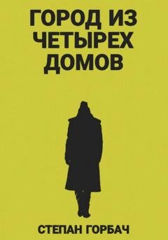 Обложка книги «Город из четырех домов» — Степан Горбач