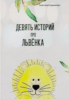 Обложка книги «Девять историй про Львёнка» — Анастасия Николаевна Курманова