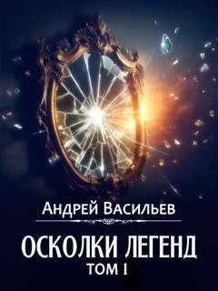 Обложка книги «Осколки легенд. Том 1» — Андрей Васильев