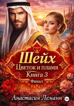 Обложка книги «Шейх. Цветок и пламя. Книга 3» — Анастасия Леманн