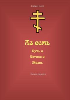 Обложка книги «Аз есмь Путь, и Истина, и Жизнь» — Олег Николаевич Савин