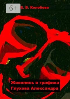 Обложка книги «Живопись и графика Глухова Александра» — Елена Викторовна Колобова
