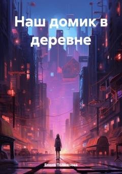 Обложка книги «Наш домик в деревне» — Елена Толмачева