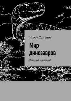 Обложка книги «Мир динозавров. Исследуй монстров!» — Игорь Семенов