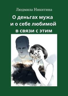 Обложка книги «О деньгах мужа и о себе любимой в связи с этим» — Людмила Никитина