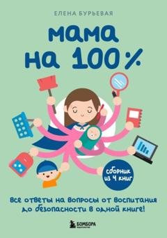 Обложка книги «Мама на 100%. Все ответы на вопросы от воспитания до безопасности в одной книге!» — Елена Бурьевая