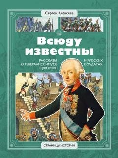 Обложка книги «Всюду известны. Рассказы о генералиссимусе Суворове и русских солдатах» — Сергей Алексеев
