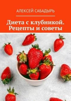 Обложка книги «Диета с клубникой. Рецепты и советы» — Алексей Сабадырь