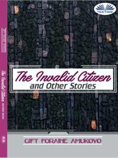 Обложка книги «The Invalid Citizen And Other Stories» — Foraine Amukoyo Gift