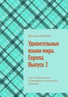 Обложка книги «Удивительные языки мира. Европа. Выпуск 2. Серия «Удивительное страноведение. Калейдоскоп вопросов»» — Наталья Ильина