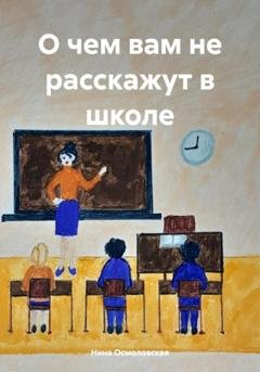 Обложка книги «О чем вам не расскажут в школе» — Нина Николаевна Осмоловская