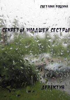 Обложка книги «Секреты младшей сестры» — Светлана Рощина