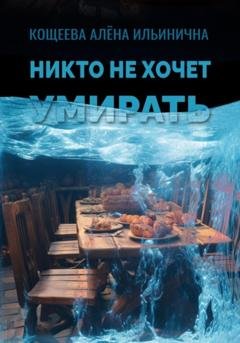 Обложка книги «Никто не хочет умирать» — Алёна Ильинична Кощеева