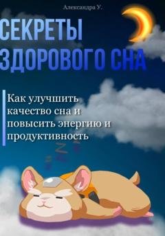 Обложка книги «Секреты здорового сна: Как улучшить качество сна и повысить энергию и продуктивность» — Александра У.