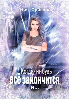 Обложка книги «Когда-нибудь всё закончится и …» — Ния Орисова