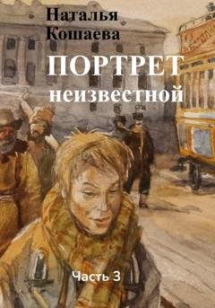 Обложка книги «Портрет неизвестной. Часть 3» — Наталья Кошаева