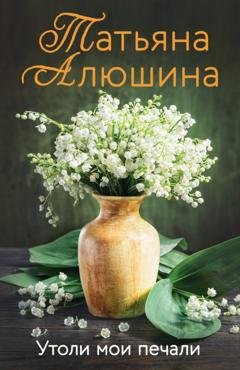 Обложка книги «Утоли мои печали» — Татьяна Алюшина