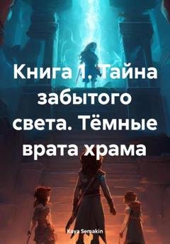 Обложка книги «Книга 1. Тайна забытого света. Тёмные врата храма» — Kaya Semakin