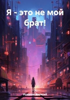Обложка книги «Я – это не мой брат!» — Алексей Игнатов