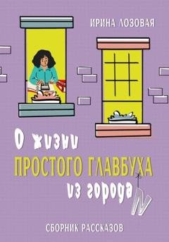 Обложка книги «О жизни простого главбуха из города N. Сборник рассказов» — Ирина Лозовая