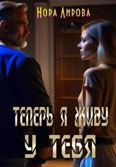 Обложка книги «Теперь я живу у тебя» — Нора Лирова