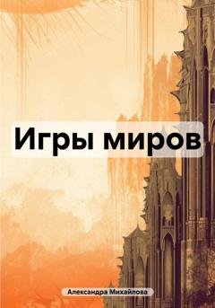 Обложка книги «Игры миров» — Александра Михайлова