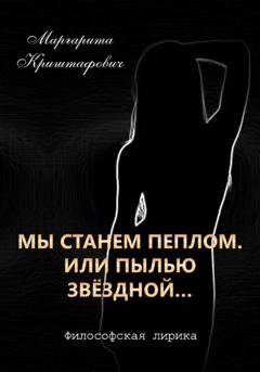 Обложка книги «Мы станем пеплом. Или пылью звёздной…» — Маргарита Криштафович
