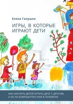 Обложка книги «Игры, в которые играют дети» — Елена Галушко