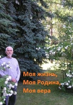 Обложка книги «Моя жизнь, моя Родина, моя вера» — Геннадий Сергеевич Лавринов