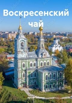 Обложка книги «Воскресенский чай» — Артем Алексеевич Тихонов