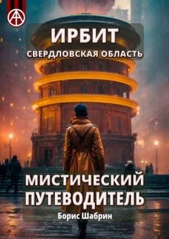 Обложка книги «Ирбит. Свердловская область. Мистический путеводитель» — Борис Шабрин